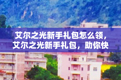 艾尔之光新手礼包怎么领图片