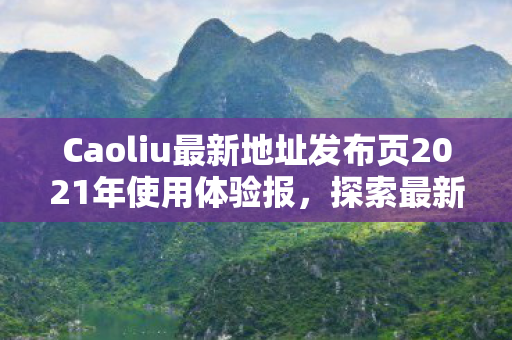 Caoliu最新地址发布页2021年使用体验报图片