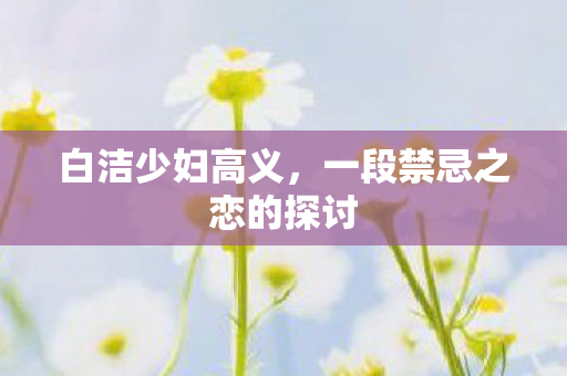 一段禁忌之恋的探讨图片