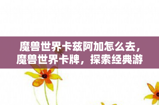 魔兽世界卡兹阿加怎么去图片