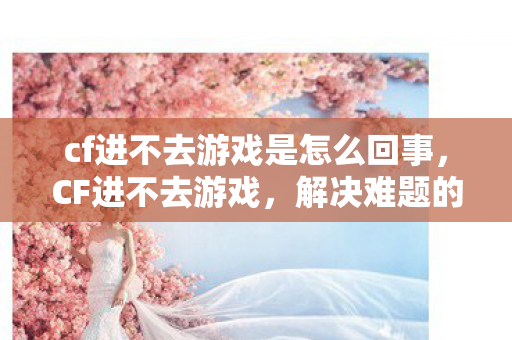cf进不去游戏是怎么回事图片