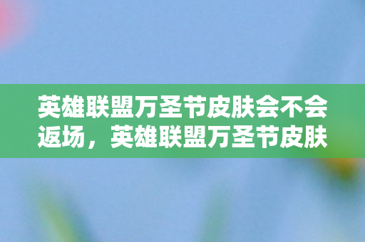 英雄联盟万圣节皮肤会不会返场图片