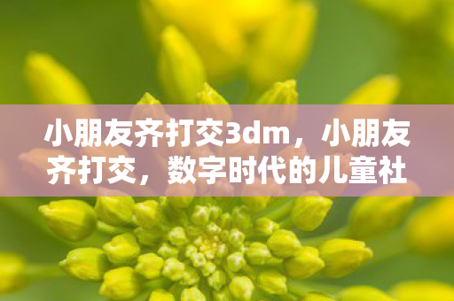 数字时代的儿童社交新风尚图片