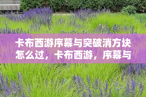 卡布西游序幕与突破消方块怎么过图片