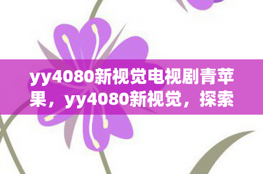 yy4080新视觉电视剧青苹果图片