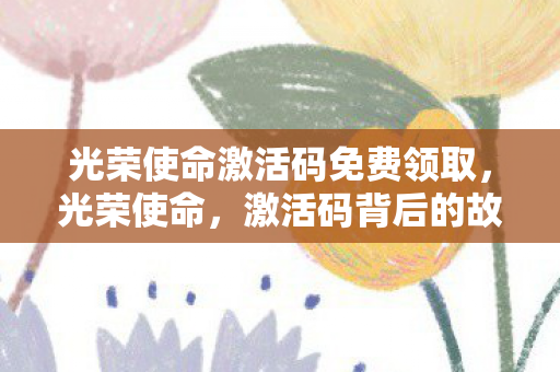 光荣使命激活码免费领取图片