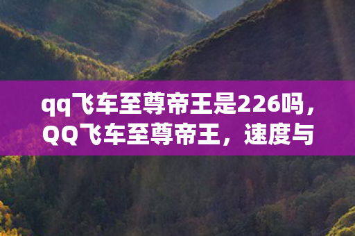 qq飞车至尊帝王是226吗，QQ飞车至尊帝王，速度与荣耀的巅峰之旅