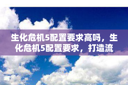 生化危机5配置要求高吗图片