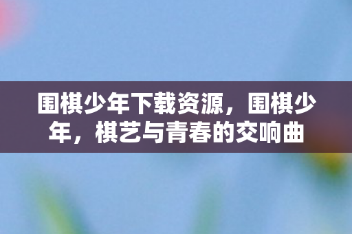 棋艺与青春的交响曲图片