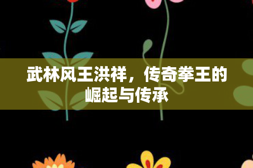 传奇拳王的崛起与传承图片