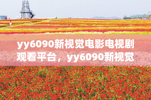 yy6090新视觉电影电视剧观看平台图片