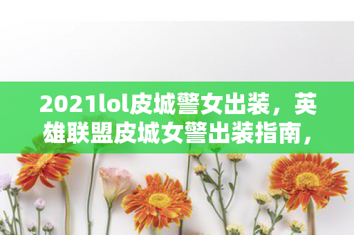 2021lol皮城警女出装图片