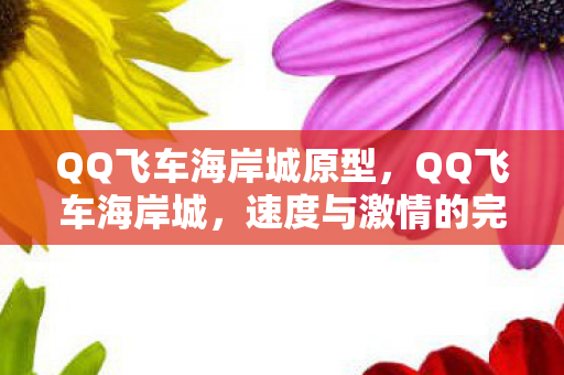 QQ飞车海岸城原型，QQ飞车海岸城，速度与激情的完美融合