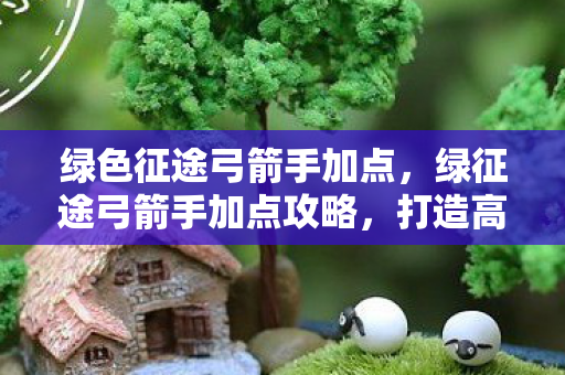 绿征途弓箭手加点攻略图片