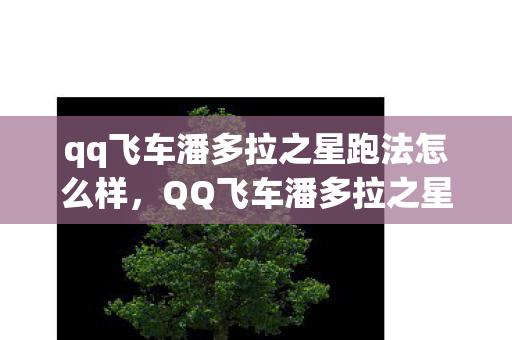 qq飞车潘多拉之星跑法怎么样，QQ飞车潘多拉之星跑法攻略详解