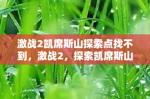 激战2凯席斯山探索点找不到图片