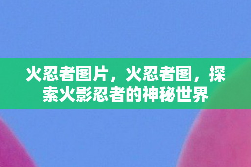 探索火影忍者的神秘世界图片