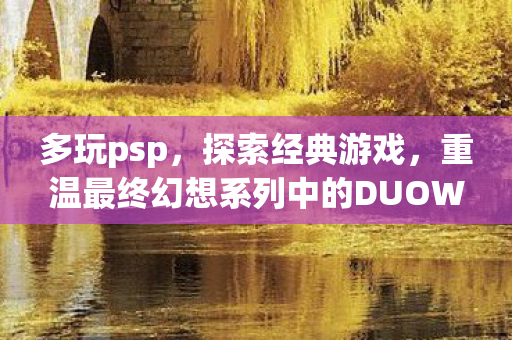 重温最终幻想系列中的DUOWAN PSP图片