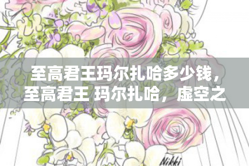 至高君王玛尔扎哈多少钱图片