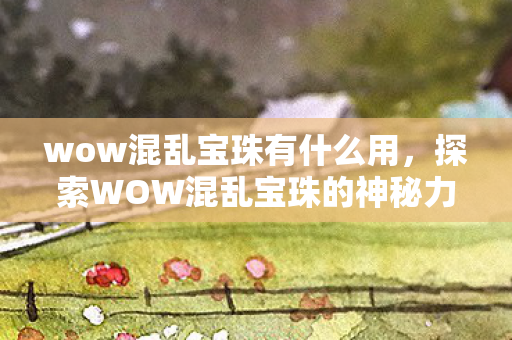 探索WOW混乱宝珠的神秘力量图片
