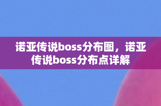 诺亚传说boss分布点详解图片