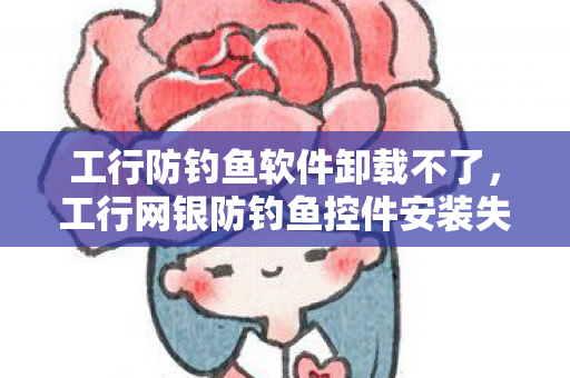 工行网银防钓鱼控件安装失败怎么办图片