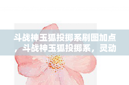 斗战神玉狐投掷系刷图加点图片