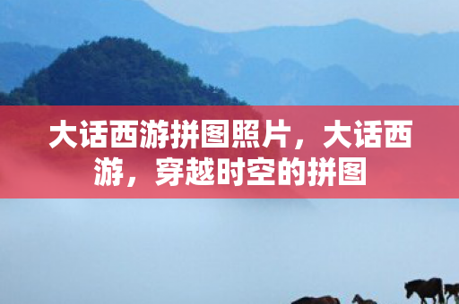 大话西游拼图照片图片