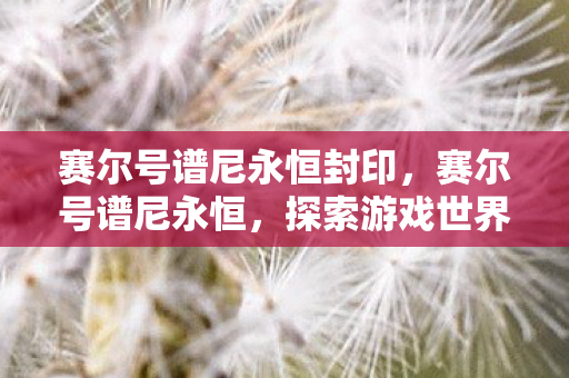 探索游戏世界的无尽奥秘图片