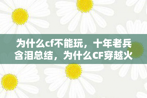 为什么cf不能玩，十年老兵含泪总结，为什么CF穿越火线总是玩不了？崩溃、黑屏、掉线全解析！