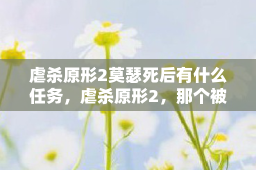 虐杀原形2莫瑟死后有什么任务,虐杀原形2,那个被Alex Mercer坑惨的男人,究竟经历了怎样的绝望与救赎? 虐杀原形2莫瑟死后有什么任务,虐杀原形2,那个被Alex Mercer坑惨的男人,究竟经历了怎样的绝望与救赎?