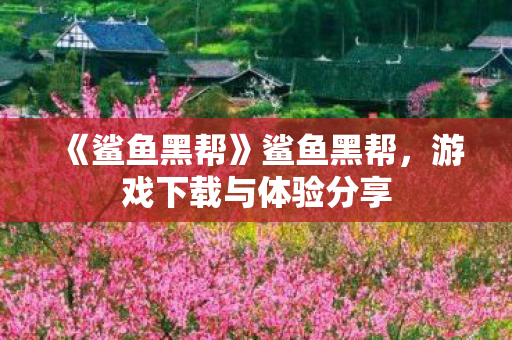 《鲨鱼黑帮》鲨鱼黑帮，游戏下载与体验分享