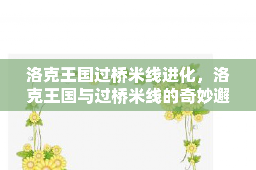 洛克王国与过桥米线的奇妙邂逅图片