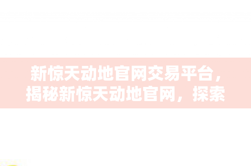 新惊天动地官网交易平台，揭秘新惊天动地官网，探索未知世界的门户