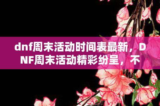dnf周末活动时间表最新图片