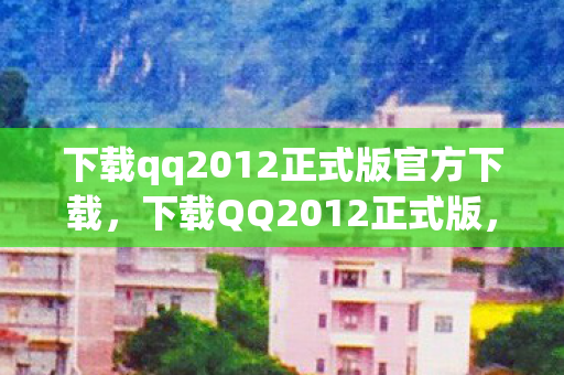 下载qq2012正式版官方下载图片