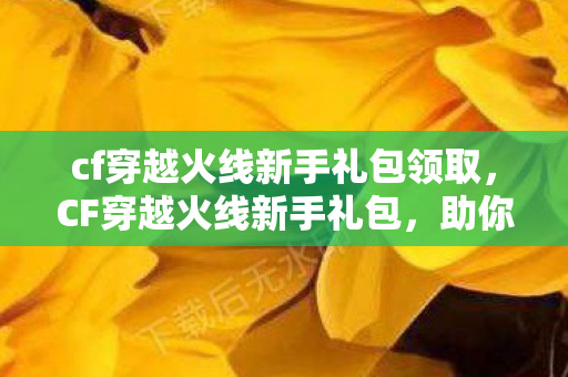 cf穿越火线新手礼包领取图片