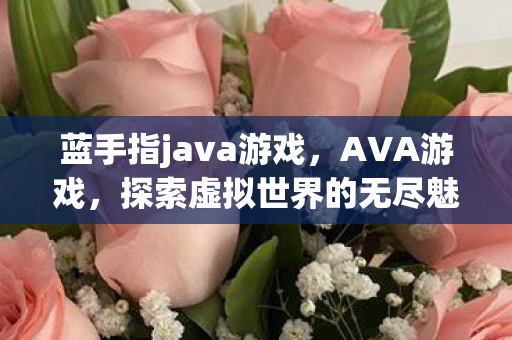 蓝手指java游戏，AVA游戏，探索虚拟世界的无尽魅力