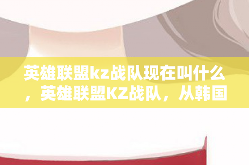 英雄联盟kz战队现在叫什么图片