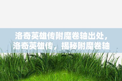 洛奇英雄传附魔卷轴出处，洛奇英雄传，揭秘附魔卷轴的奥秘