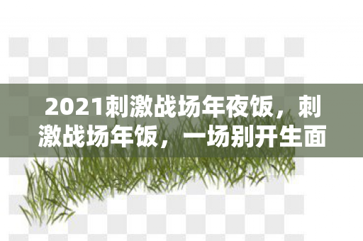 2021刺激战场年夜饭图片