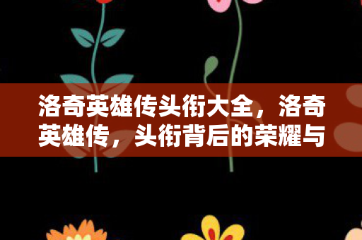 洛奇英雄传头衔大全，洛奇英雄传，头衔背后的荣耀与传奇