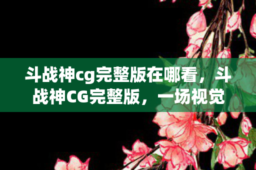 斗战神cg完整版在哪看图片