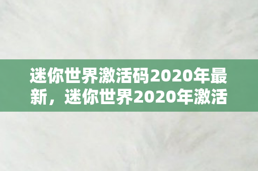 迷你世界激活码2020年最新,迷你世界2020年激活码,一串串数字背后的青春密码与创意江湖 迷你世界激活码2020年最新,迷你世界2020年激活码,一串串数字背后的青春密码与创意江湖