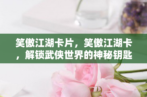 解锁武侠世界的神秘钥匙图片