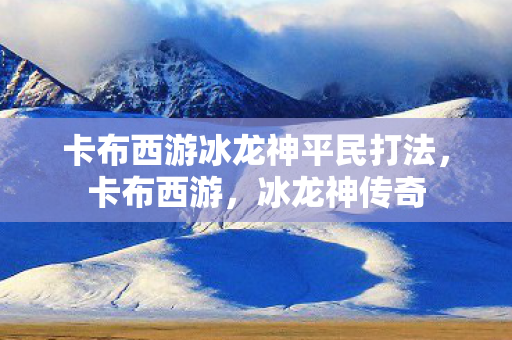 卡布西游冰龙神平民打法图片