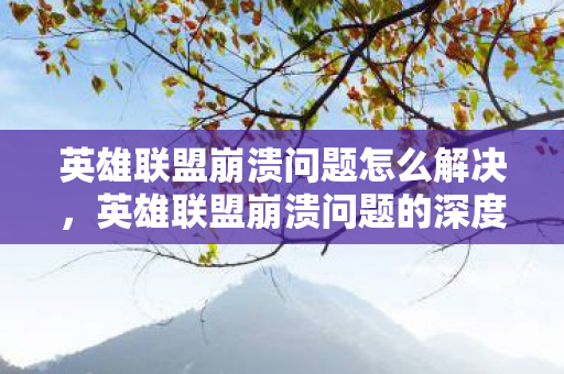 英雄联盟崩溃问题的深度解析与解决策略图片