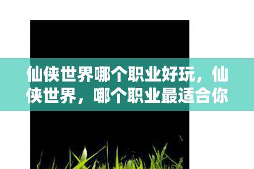 仙侠世界哪个职业好玩图片