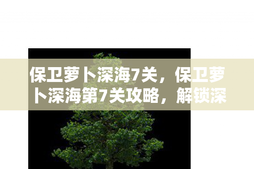 保卫萝卜深海第7关攻略图片