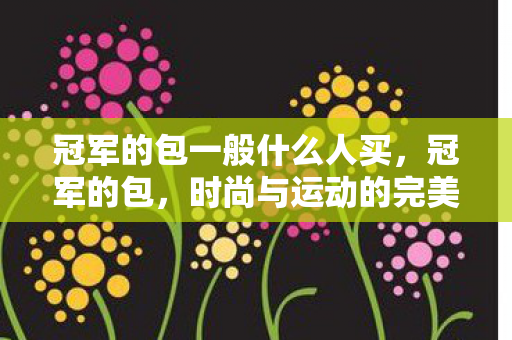 冠军的包一般什么人买图片